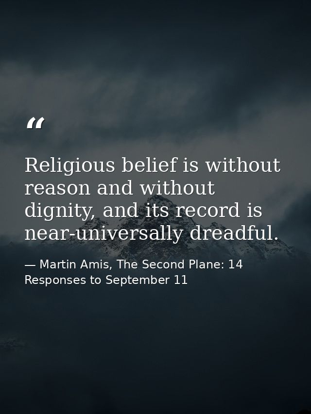 Religious belief is without reason and without dignity, and its record is near-universally dreadful. — Martin Amis, The Second Plane: 14 Responses to September 11