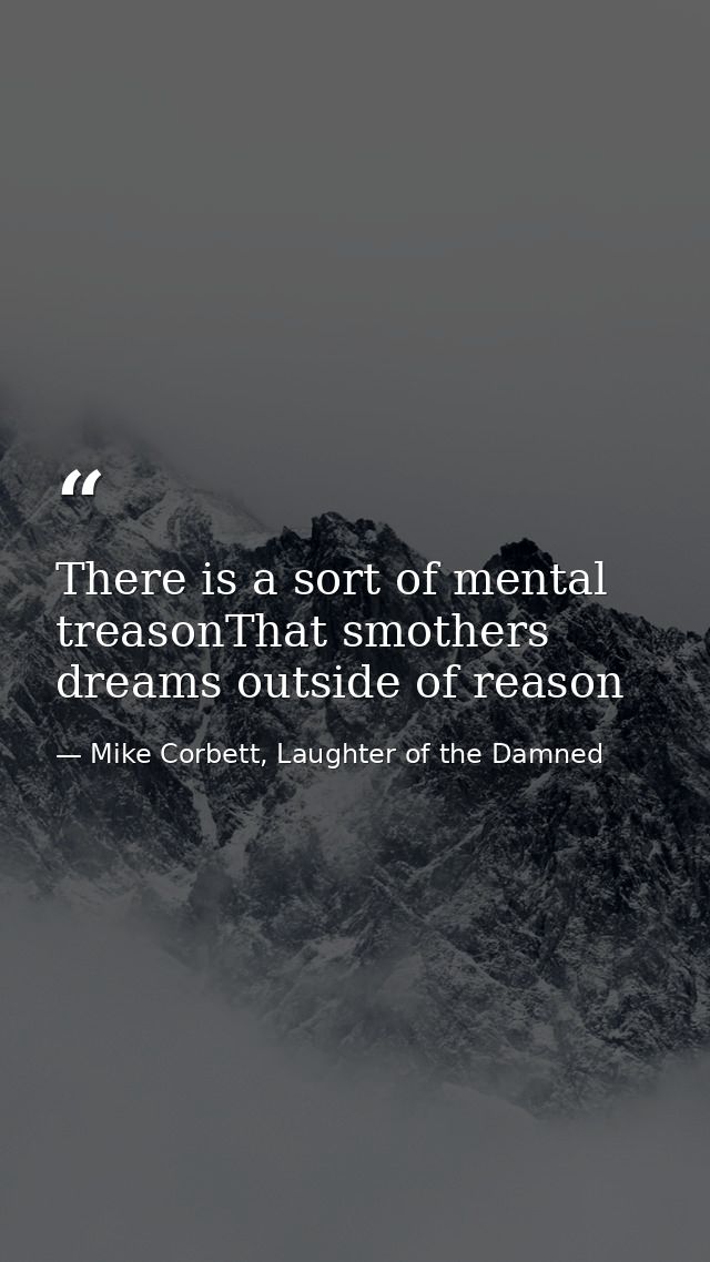 There is a sort of mental treasonThat smothers dreams outside of reason — Mike Corbett, Laughter of the Damned