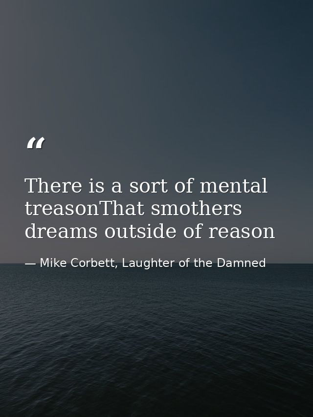 There is a sort of mental treasonThat smothers dreams outside of reason — Mike Corbett, Laughter of the Damned