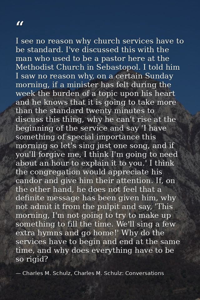 I see no reason why church services have to be standard. I've discussed this with the man who used to be a pastor here a — Charles M. Schulz, Charles M. Schulz: Conversations