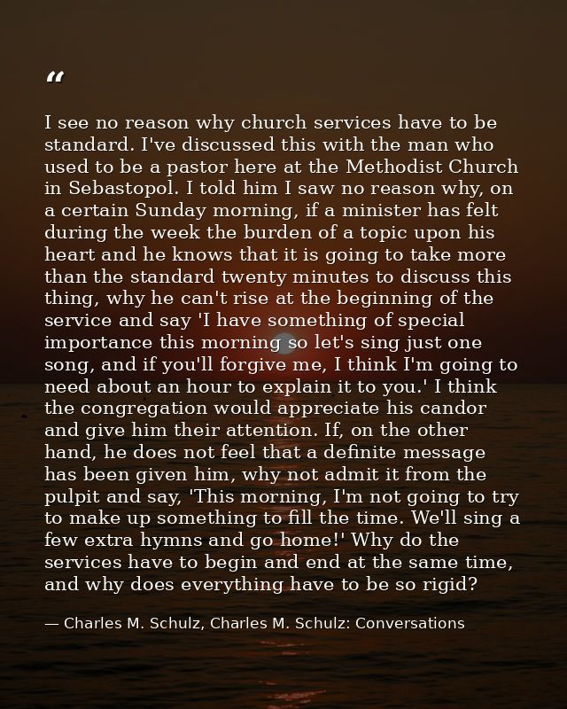 I see no reason why church services have to be standard. I've discussed this with the man who used to be a pastor here a — Charles M. Schulz, Charles M. Schulz: Conversations