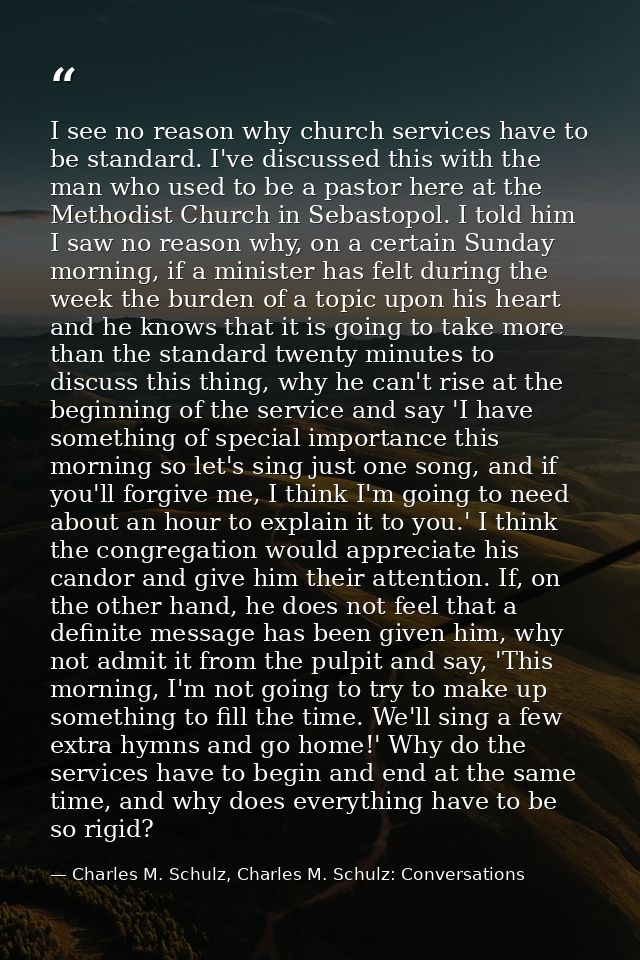 I see no reason why church services have to be standard. I've discussed this with the man who used to be a pastor here a — Charles M. Schulz, Charles M. Schulz: Conversations