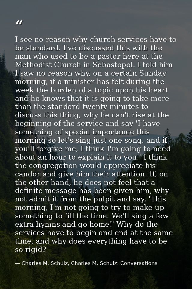 I see no reason why church services have to be standard. I've discussed this with the man who used to be a pastor here a — Charles M. Schulz, Charles M. Schulz: Conversations