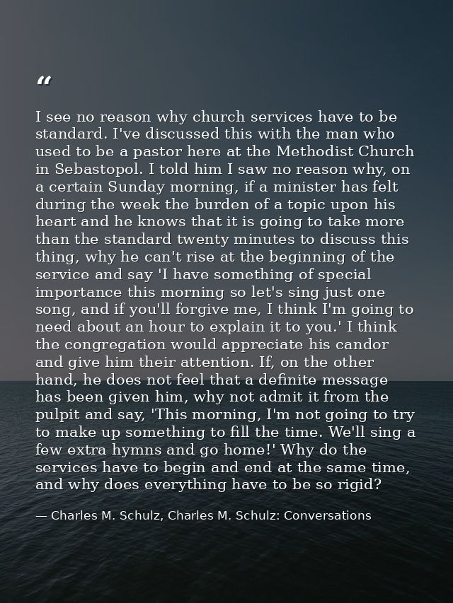 I see no reason why church services have to be standard. I've discussed this with the man who used to be a pastor here a — Charles M. Schulz, Charles M. Schulz: Conversations