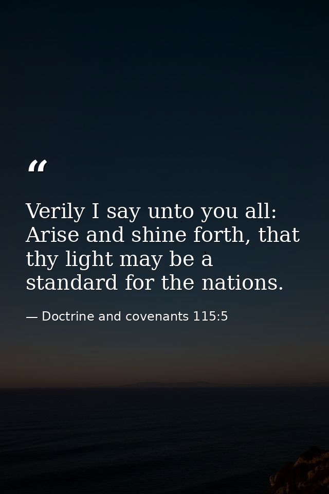Verily I say unto you all: Arise and shine forth, that thy light may be a standard for the nations. — Doctrine and covenants 115:5