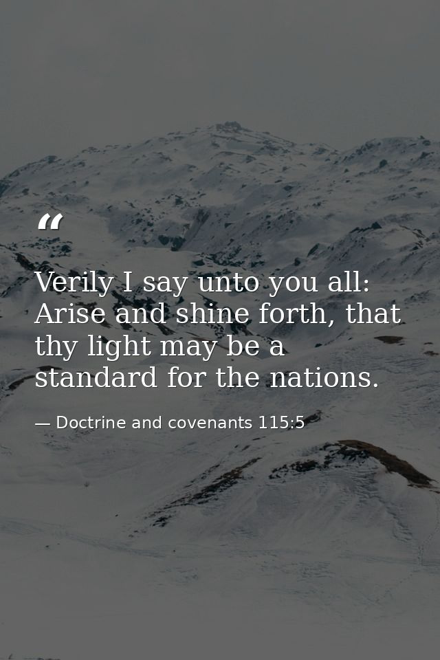 Verily I say unto you all: Arise and shine forth, that thy light may be a standard for the nations. — Doctrine and covenants 115:5