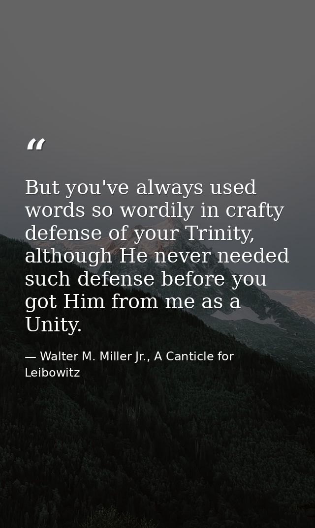But you've always used words so wordily in crafty defense of your Trinity, although He never needed such defense before  — Walter M. Miller Jr., A Canticle for Leibowitz
