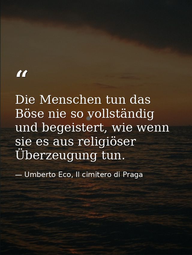 Die Menschen tun das Böse nie so vollständig und begeistert, wie wenn sie es aus religiöser Überzeugung tun. — Umberto Eco, Il cimitero di Praga
