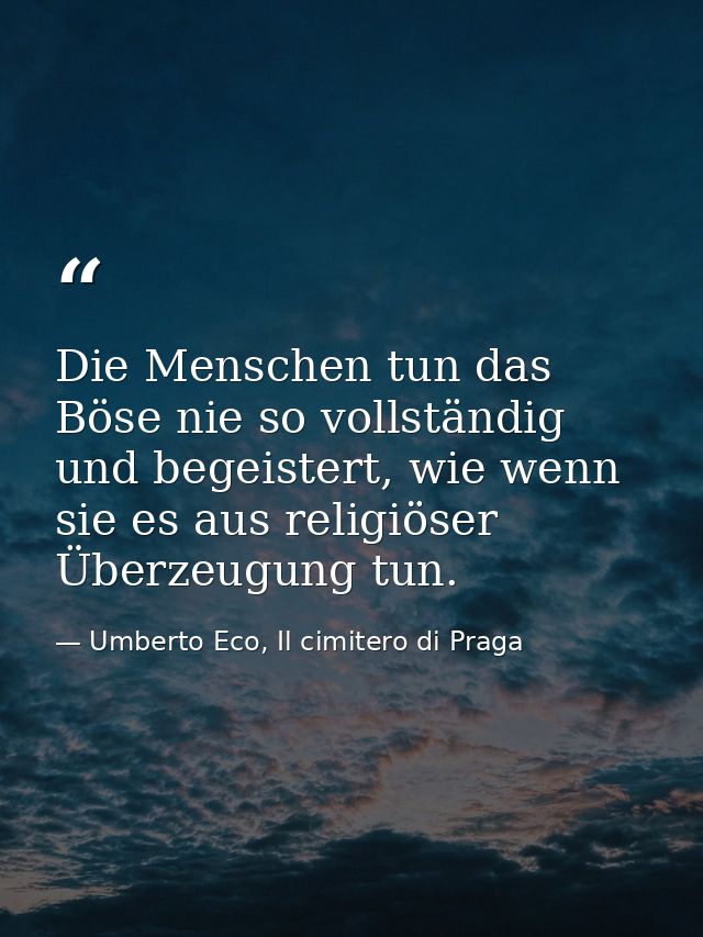 Die Menschen tun das Böse nie so vollständig und begeistert, wie wenn sie es aus religiöser Überzeugung tun. — Umberto Eco, Il cimitero di Praga