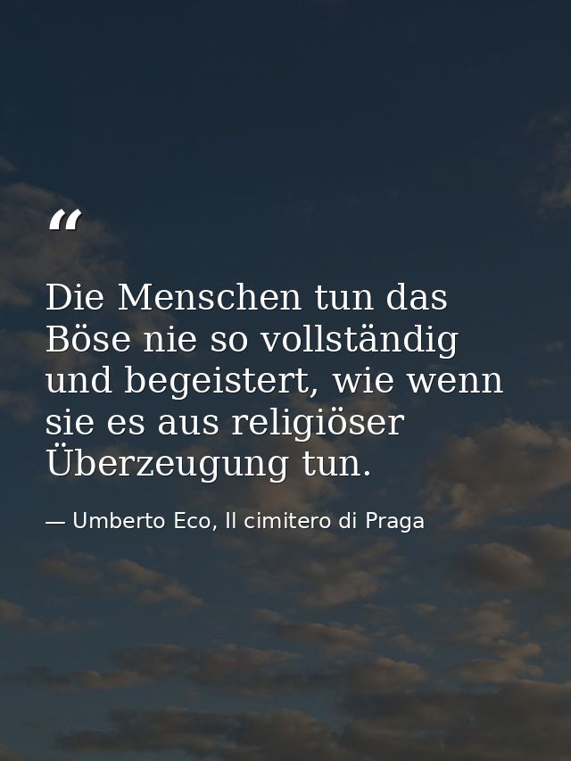 Die Menschen tun das Böse nie so vollständig und begeistert, wie wenn sie es aus religiöser Überzeugung tun. — Umberto Eco, Il cimitero di Praga