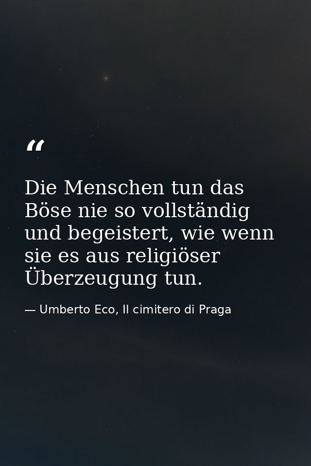 Die Menschen tun das Böse nie so vollständig und begeistert, wie wenn sie es aus religiöser Überzeugung tun. — Umberto Eco, Il cimitero di Praga