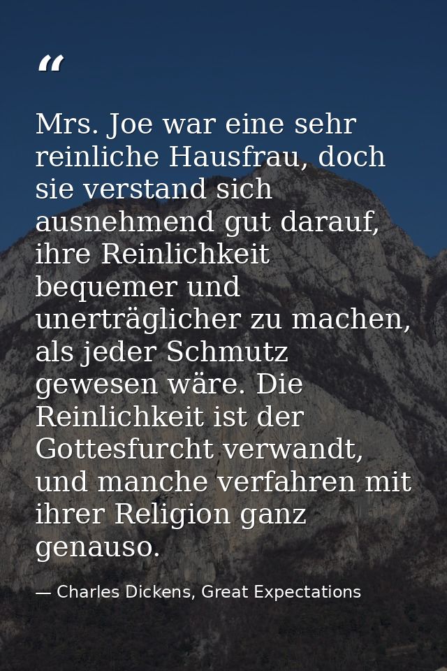 Mrs. Joe war eine sehr reinliche Hausfrau, doch sie verstand sich ausnehmend gut darauf, ihre Reinlichkeit bequemer und  — Charles Dickens, Great Expectations