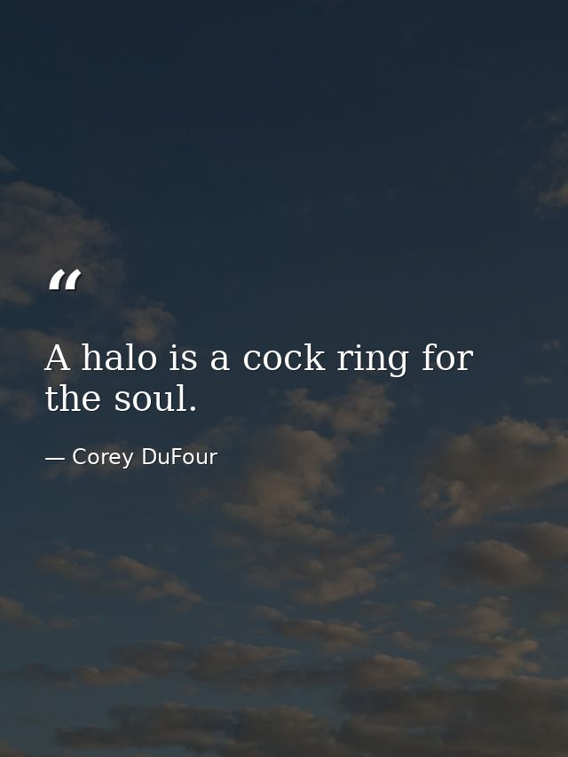 A halo is a cock ring for the soul. — Corey DuFour