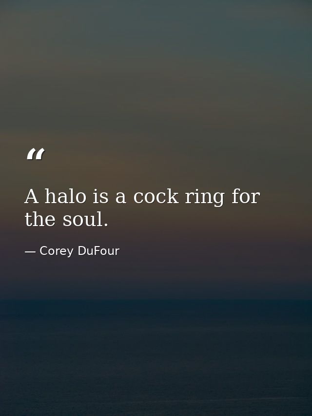 A halo is a cock ring for the soul. — Corey DuFour