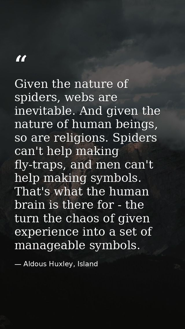 Given the nature of spiders, webs are inevitable. And given the nature of human beings, so are religions. Spiders can't  — Aldous Huxley, Island