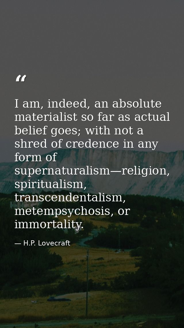 I am, indeed, an absolute materialist so far as actual belief goes; with not a shred of credence in any form of supernat — H.P. Lovecraft