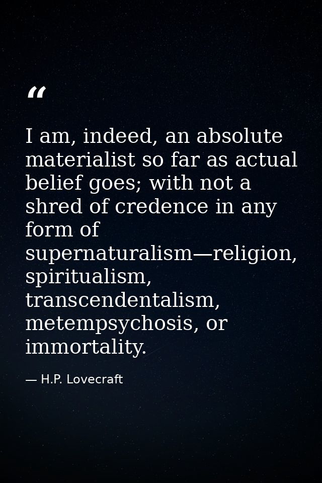 I am, indeed, an absolute materialist so far as actual belief goes; with not a shred of credence in any form of supernat — H.P. Lovecraft