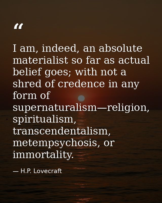 I am, indeed, an absolute materialist so far as actual belief goes; with not a shred of credence in any form of supernat — H.P. Lovecraft