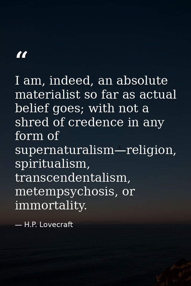 I am, indeed, an absolute materialist so far as actual belief goes; with not a shred of credence in any form of supernat — H.P. Lovecraft