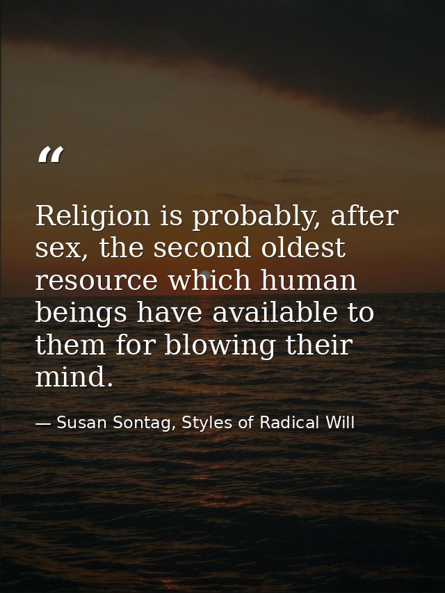 Religion is probably, after sex, the second oldest resource which human beings have available to them for blowing their  — Susan Sontag, Styles of Radical Will