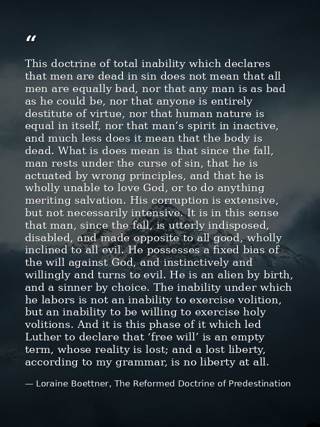 This doctrine of total inability which declares that men are dead in sin does not mean that all men are equally bad, nor — Loraine Boettner, The Reformed Doctrine of Predestination