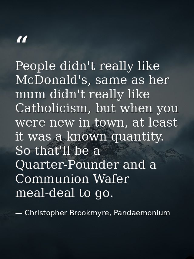 People didn't really like McDonald's, same as her mum didn't really like Catholicism, but when you were new in town, at  — Christopher Brookmyre, Pandaemonium