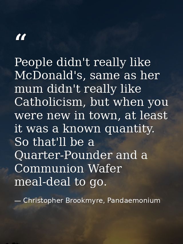 People didn't really like McDonald's, same as her mum didn't really like Catholicism, but when you were new in town, at  — Christopher Brookmyre, Pandaemonium