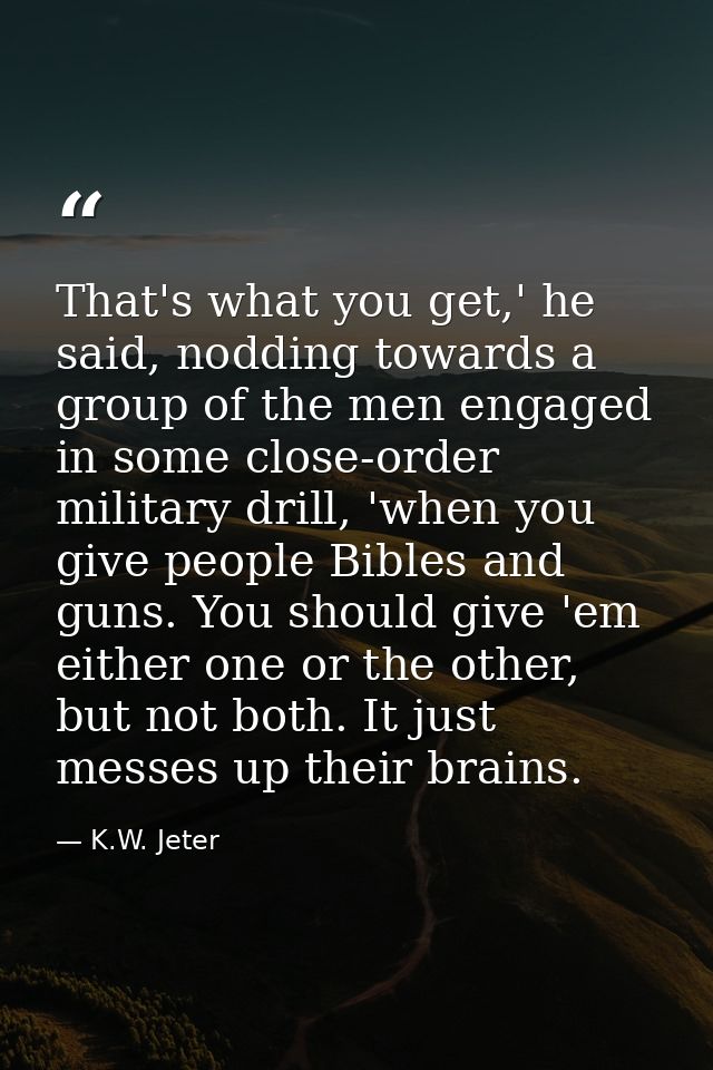 That's what you get,' he said, nodding towards a group of the men engaged in some close-order military drill, 'when you  — K.W. Jeter