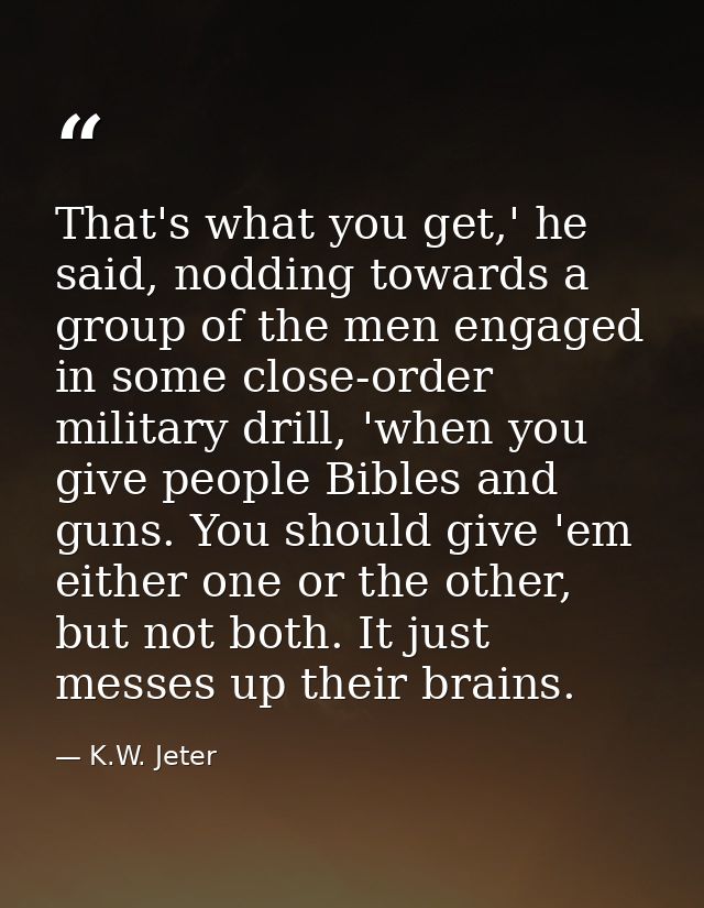 That's what you get,' he said, nodding towards a group of the men engaged in some close-order military drill, 'when you  — K.W. Jeter
