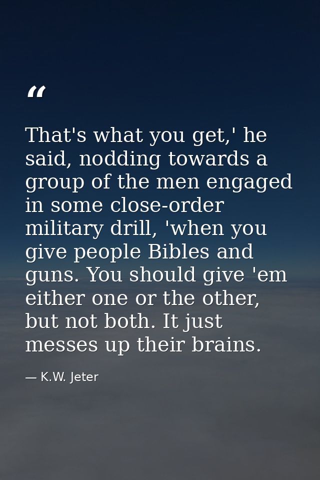 That's what you get,' he said, nodding towards a group of the men engaged in some close-order military drill, 'when you  — K.W. Jeter