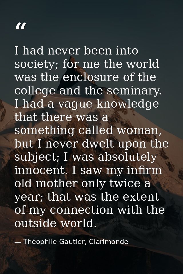 I had never been into society; for me the world was the enclosure of the college and the seminary. I had a vague knowled — Théophile Gautier, Clarimonde