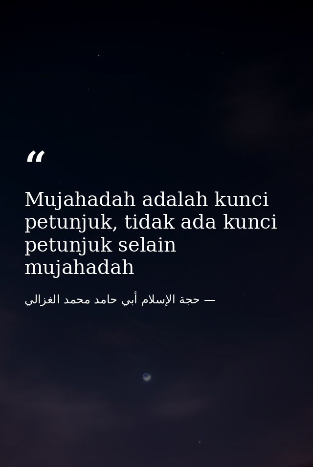 Mujahadah adalah kunci petunjuk, tidak ada kunci petunjuk selain mujahadah — حجة الإسلام أبي حامد محمد الغزالي