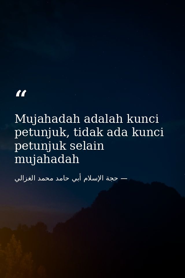 Mujahadah adalah kunci petunjuk, tidak ada kunci petunjuk selain mujahadah — حجة الإسلام أبي حامد محمد الغزالي