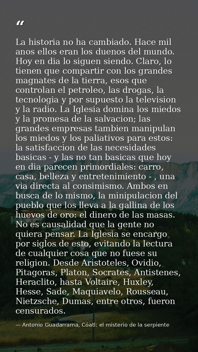 La historia no ha cambiado. Hace mil anos ellos eran los duenos del mundo. Hoy en dia lo siguen siendo. Claro, lo tienen — Antonio Guadarrama, Cóatl: el misterio de la serpiente