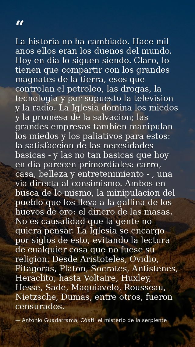 La historia no ha cambiado. Hace mil anos ellos eran los duenos del mundo. Hoy en dia lo siguen siendo. Claro, lo tienen — Antonio Guadarrama, Cóatl: el misterio de la serpiente