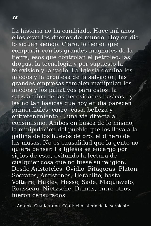 La historia no ha cambiado. Hace mil anos ellos eran los duenos del mundo. Hoy en dia lo siguen siendo. Claro, lo tienen — Antonio Guadarrama, Cóatl: el misterio de la serpiente