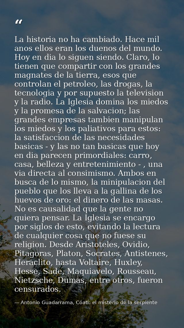 La historia no ha cambiado. Hace mil anos ellos eran los duenos del mundo. Hoy en dia lo siguen siendo. Claro, lo tienen — Antonio Guadarrama, Cóatl: el misterio de la serpiente