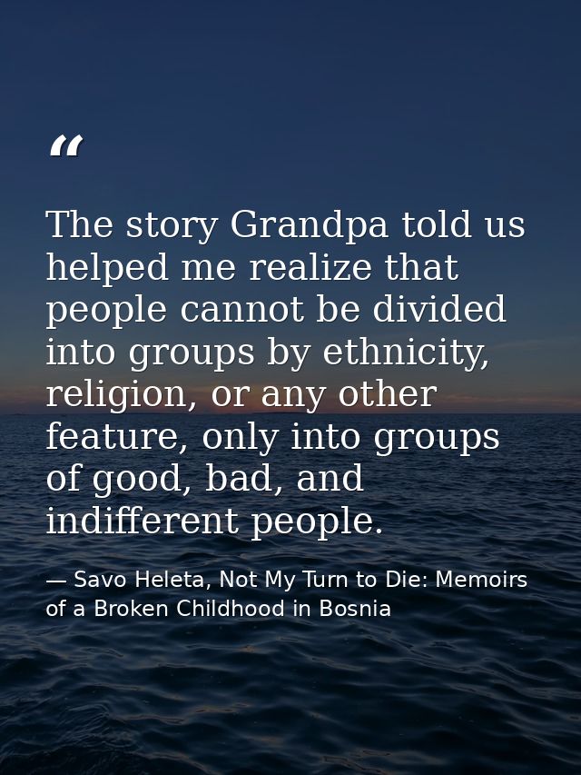 The story Grandpa told us helped me realize that people cannot be divided into groups by ethnicity, religion, or any oth — Savo Heleta, Not My Turn to Die: Memoirs of a Broken Childhood in Bosnia