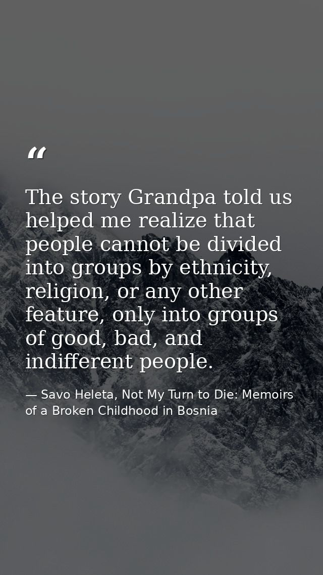 The story Grandpa told us helped me realize that people cannot be divided into groups by ethnicity, religion, or any oth — Savo Heleta, Not My Turn to Die: Memoirs of a Broken Childhood in Bosnia