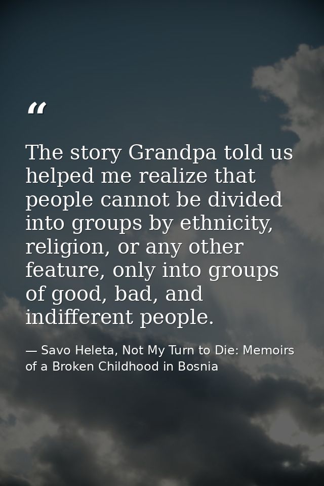 The story Grandpa told us helped me realize that people cannot be divided into groups by ethnicity, religion, or any oth — Savo Heleta, Not My Turn to Die: Memoirs of a Broken Childhood in Bosnia