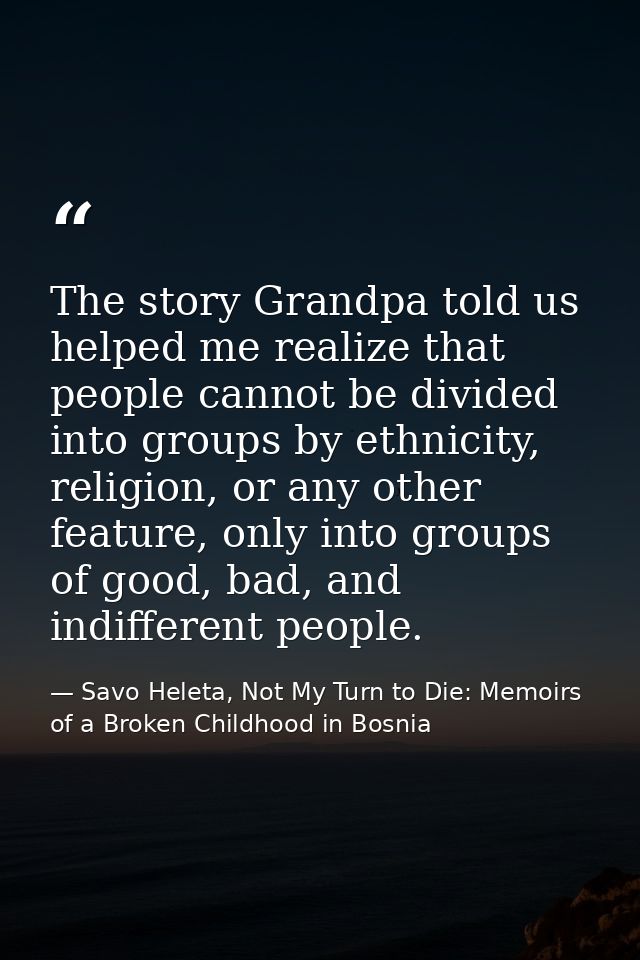 The story Grandpa told us helped me realize that people cannot be divided into groups by ethnicity, religion, or any oth — Savo Heleta, Not My Turn to Die: Memoirs of a Broken Childhood in Bosnia