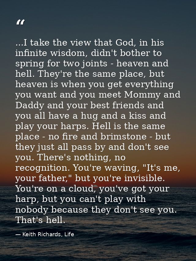 ...I take the view that God, in his infinite wisdom, didn't bother to spring for two joints - heaven and hell. They're t — Keith Richards, Life