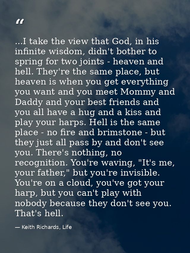 ...I take the view that God, in his infinite wisdom, didn't bother to spring for two joints - heaven and hell. They're t — Keith Richards, Life