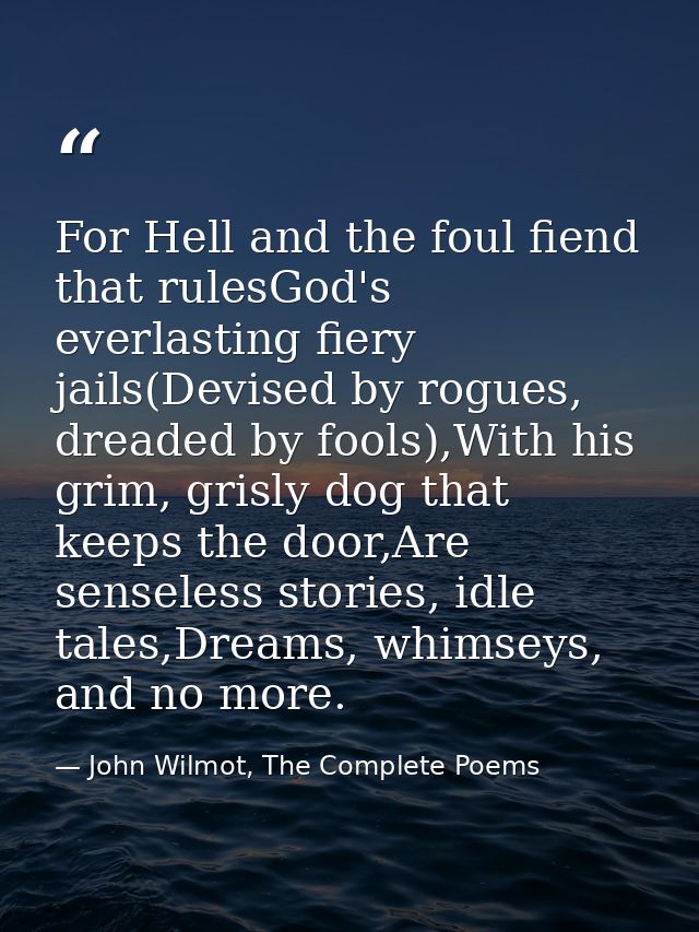 For Hell and the foul fiend that rulesGod's everlasting fiery jails(Devised by rogues, dreaded by fools),With his grim,  — John Wilmot, The Complete Poems