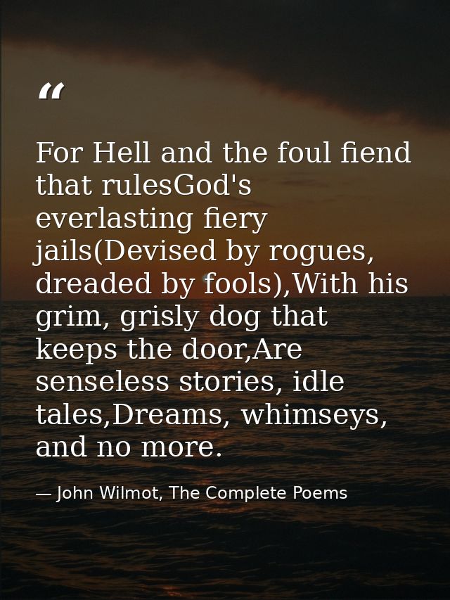 For Hell and the foul fiend that rulesGod's everlasting fiery jails(Devised by rogues, dreaded by fools),With his grim,  — John Wilmot, The Complete Poems