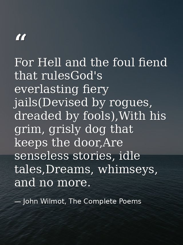 For Hell and the foul fiend that rulesGod's everlasting fiery jails(Devised by rogues, dreaded by fools),With his grim,  — John Wilmot, The Complete Poems
