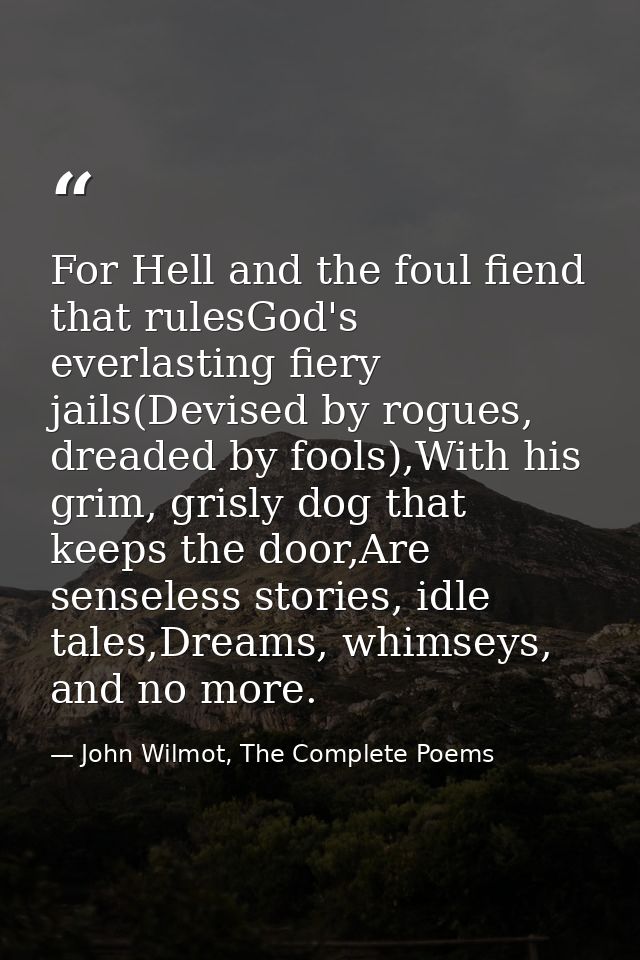 For Hell and the foul fiend that rulesGod's everlasting fiery jails(Devised by rogues, dreaded by fools),With his grim,  — John Wilmot, The Complete Poems