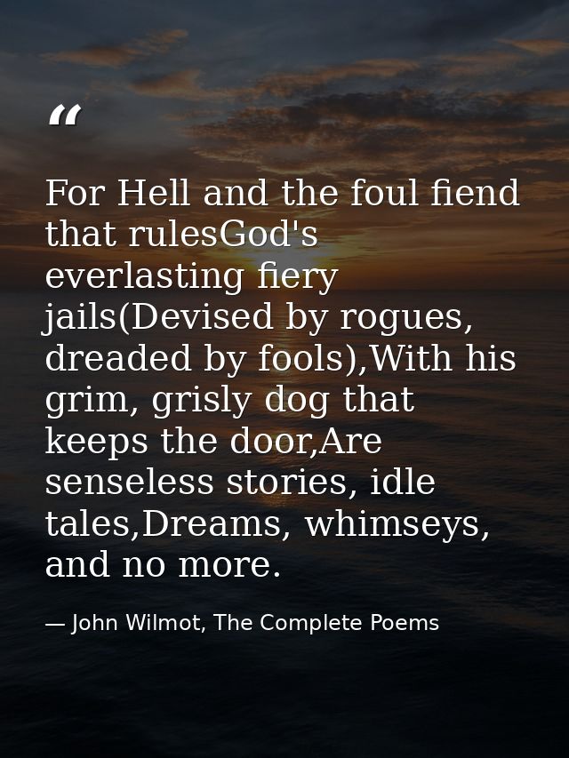 For Hell and the foul fiend that rulesGod's everlasting fiery jails(Devised by rogues, dreaded by fools),With his grim,  — John Wilmot, The Complete Poems