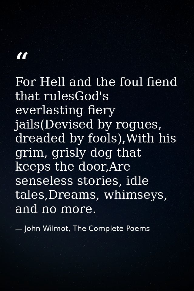 For Hell and the foul fiend that rulesGod's everlasting fiery jails(Devised by rogues, dreaded by fools),With his grim,  — John Wilmot, The Complete Poems