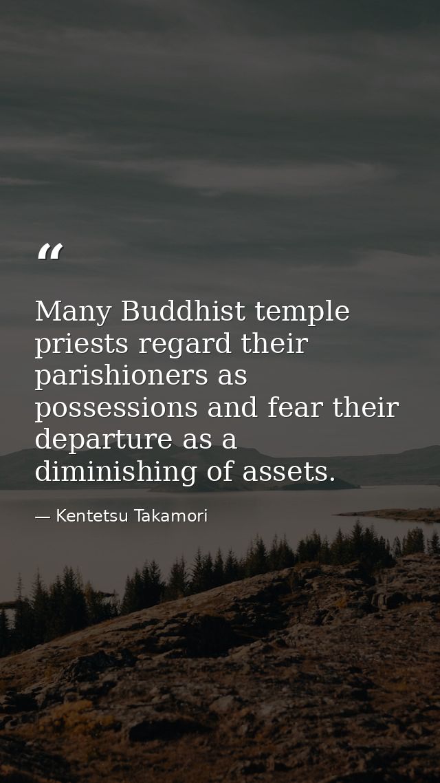Many Buddhist temple priests regard their parishioners as possessions and fear their departure as a diminishing of asset — Kentetsu Takamori